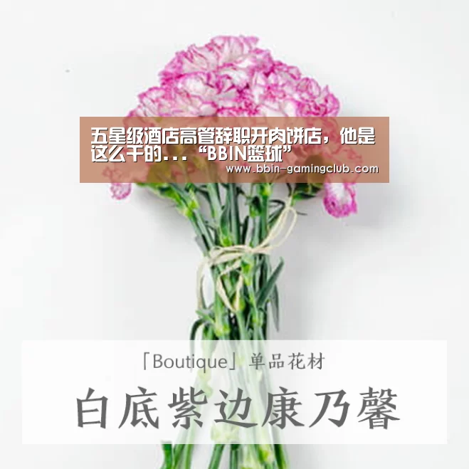 五星级酒店高管辞职开肉饼店,他是这么干的...“BBIN篮球”(图3) BBIN体育