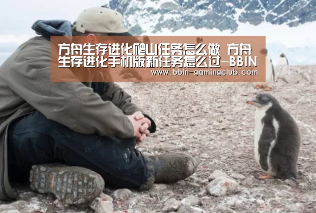 方舟生存进化爬山任务怎么做 方舟生存进化手机版新任务怎么过-BBIN足球(图2) BBIN电竞