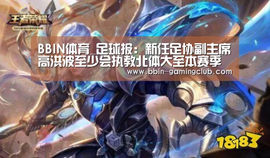 BBIN体育_足球报:新任足协副主席高洪波至少会执教北体大至本赛季结束(图1) BBIN足球
